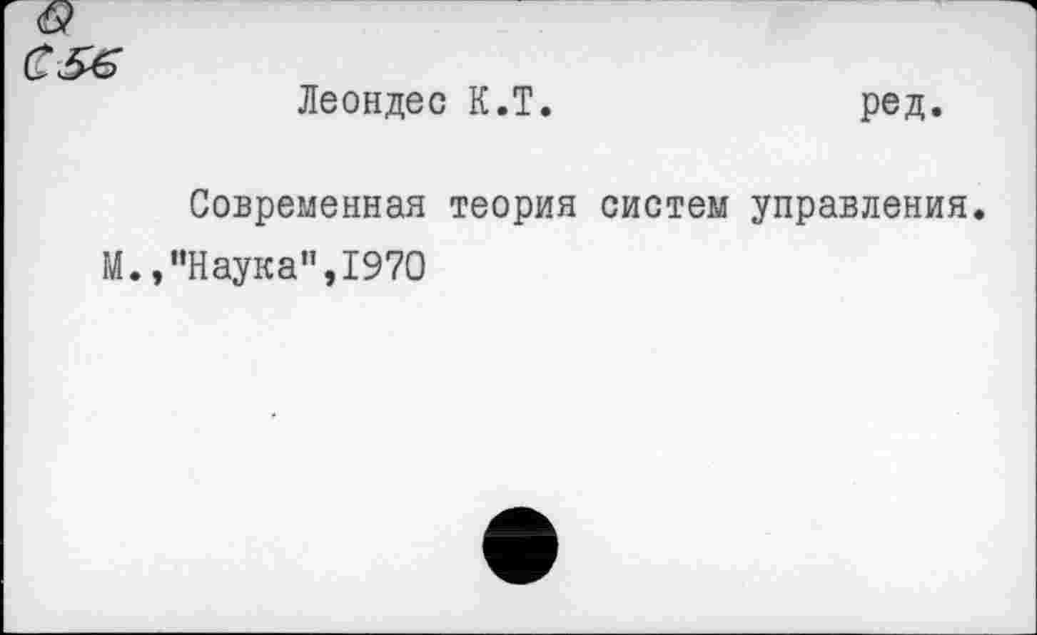 ﻿Леондес К.Т.
ред.
Современная теория систем управления.
М.,"Наука”,1970